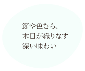 節や色むら、木目が織りなす深い味わい